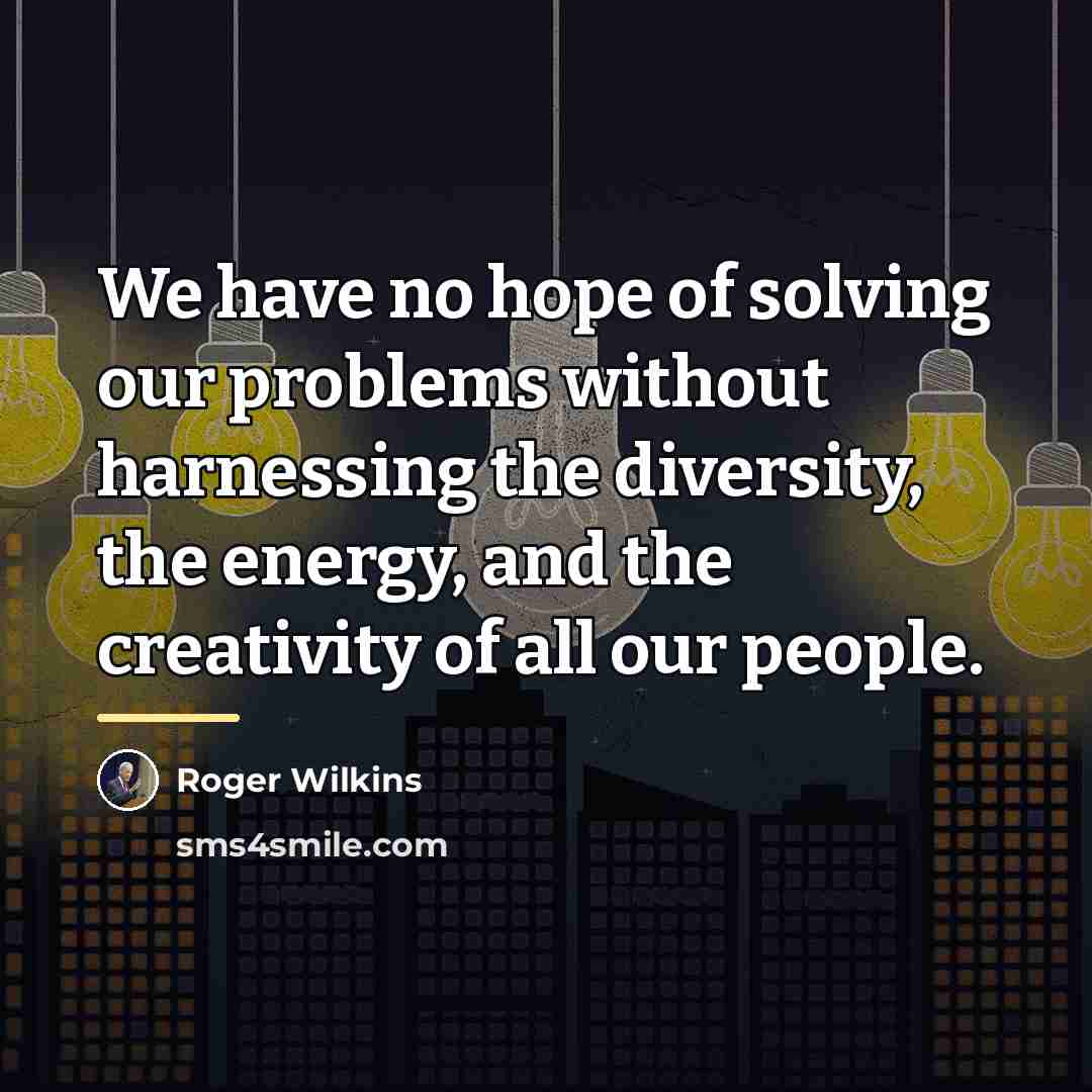 “We have no hope of solving our problems without harnessing…” quote by Roger Wilkins