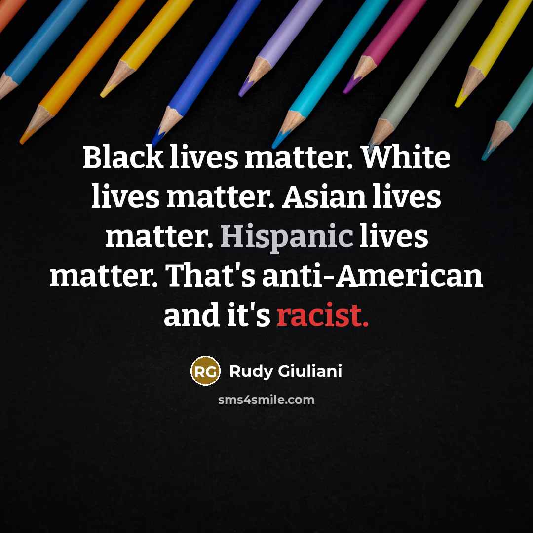 “Black lives matter. White lives matter. Asian lives matter. Hispanic…” quote by Rudy Giuliani