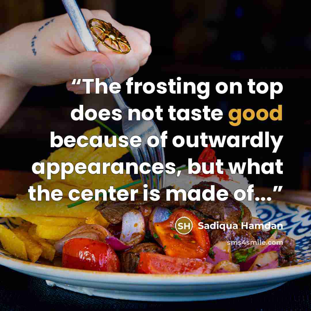 “The frosting on top does not taste good because of outwardly appearances, but what the center is made of...” quote by Sadiqua Hamdan