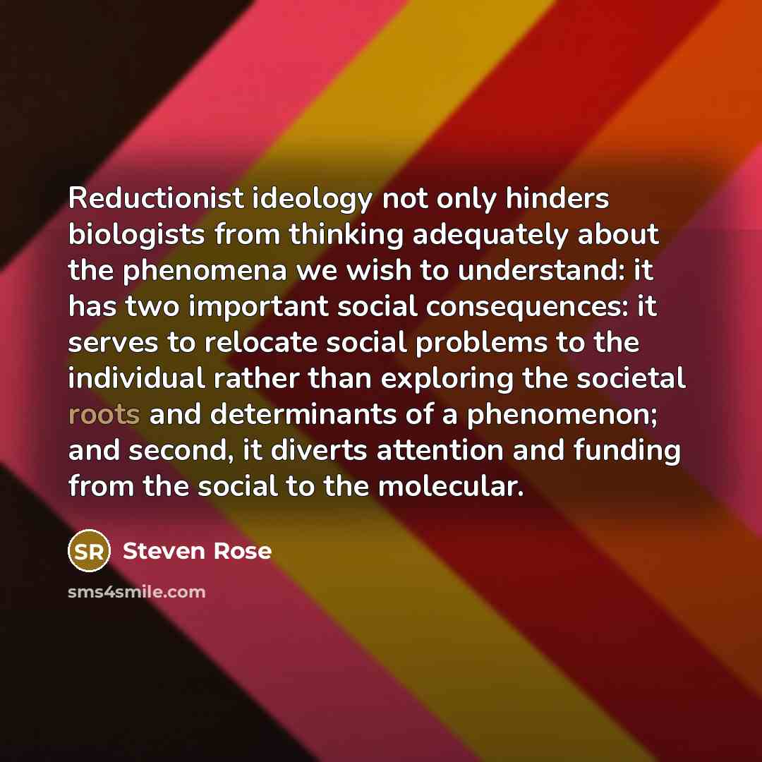 “Reductionist ideology not only hinders biologists from thinking adequately about…” quote by Steven Rose