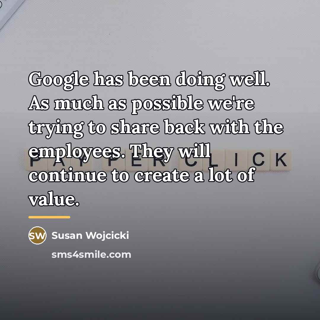 “Google has been doing well. As much as possible we're…” quote by Susan Wojcicki