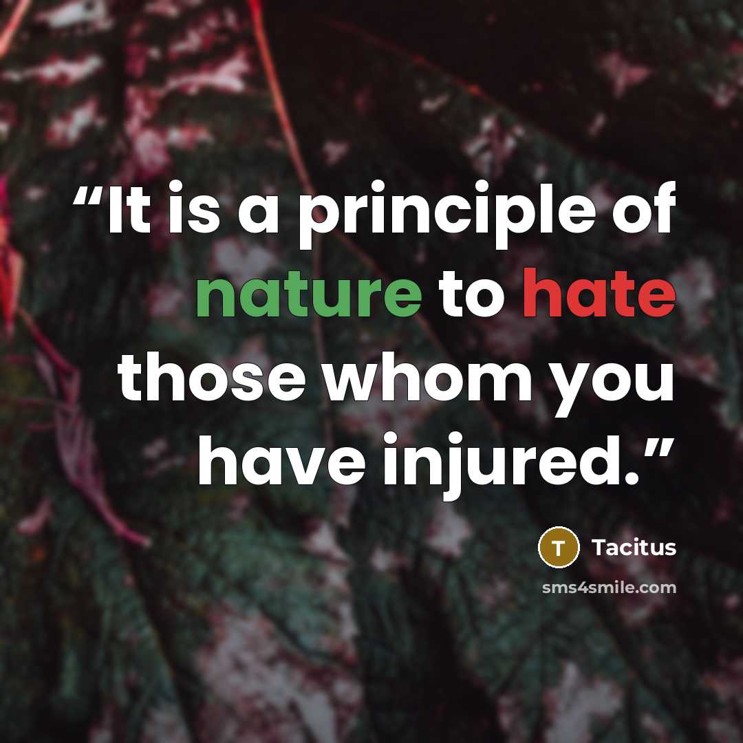 “It is a principle of nature to hate those whom you have injured.” quote by Tacitus