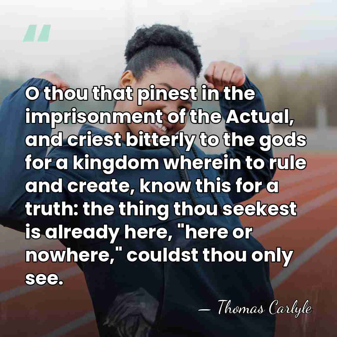 O thou that pinest in the imprisonment of the Actual, and criest&hellip; - Thomas Carlyle