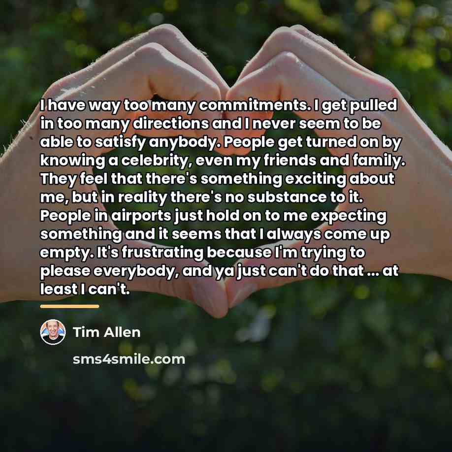 “I have way too many commitments. I get pulled in…” quote by Tim Allen