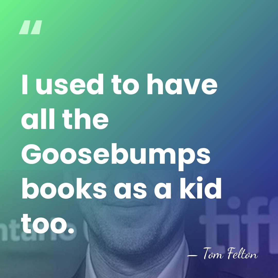 I used to have all the Goosebumps books as a kid too. - Tom Felton