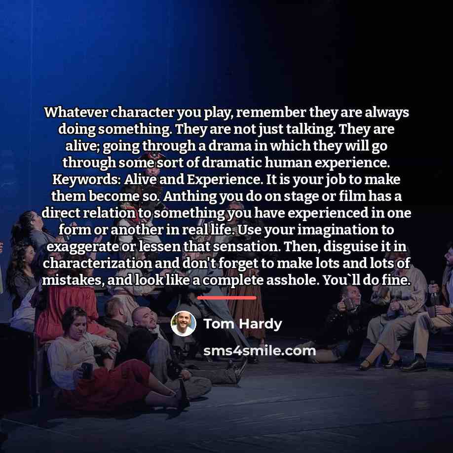 “Whatever character you play, remember they are always doing something.…” quote by Tom Hardy