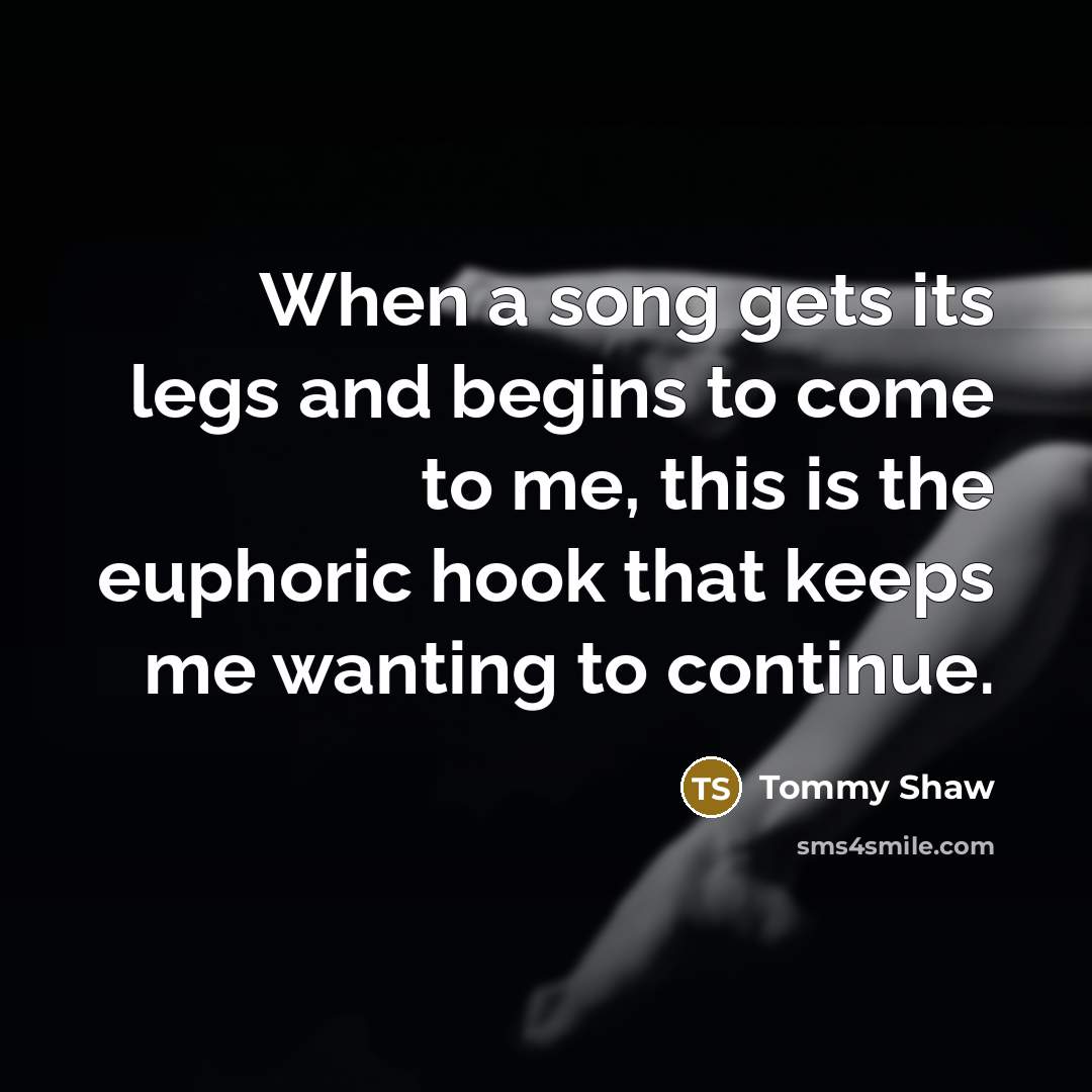 “When a song gets its legs and begins to come…” quote by Tommy Shaw