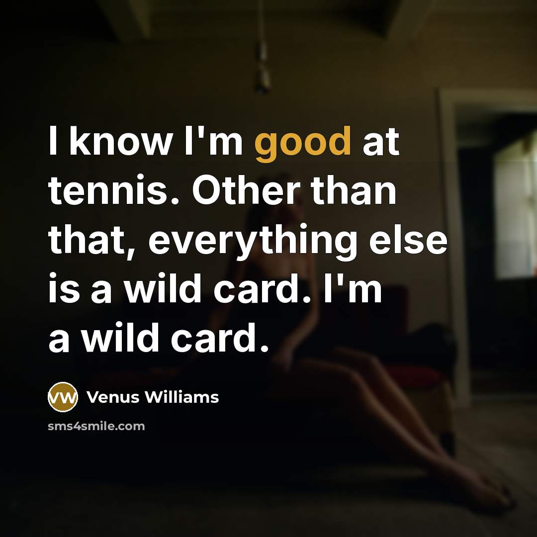 “I know I'm good at tennis. Other than that, everything…” quote by Venus Williams