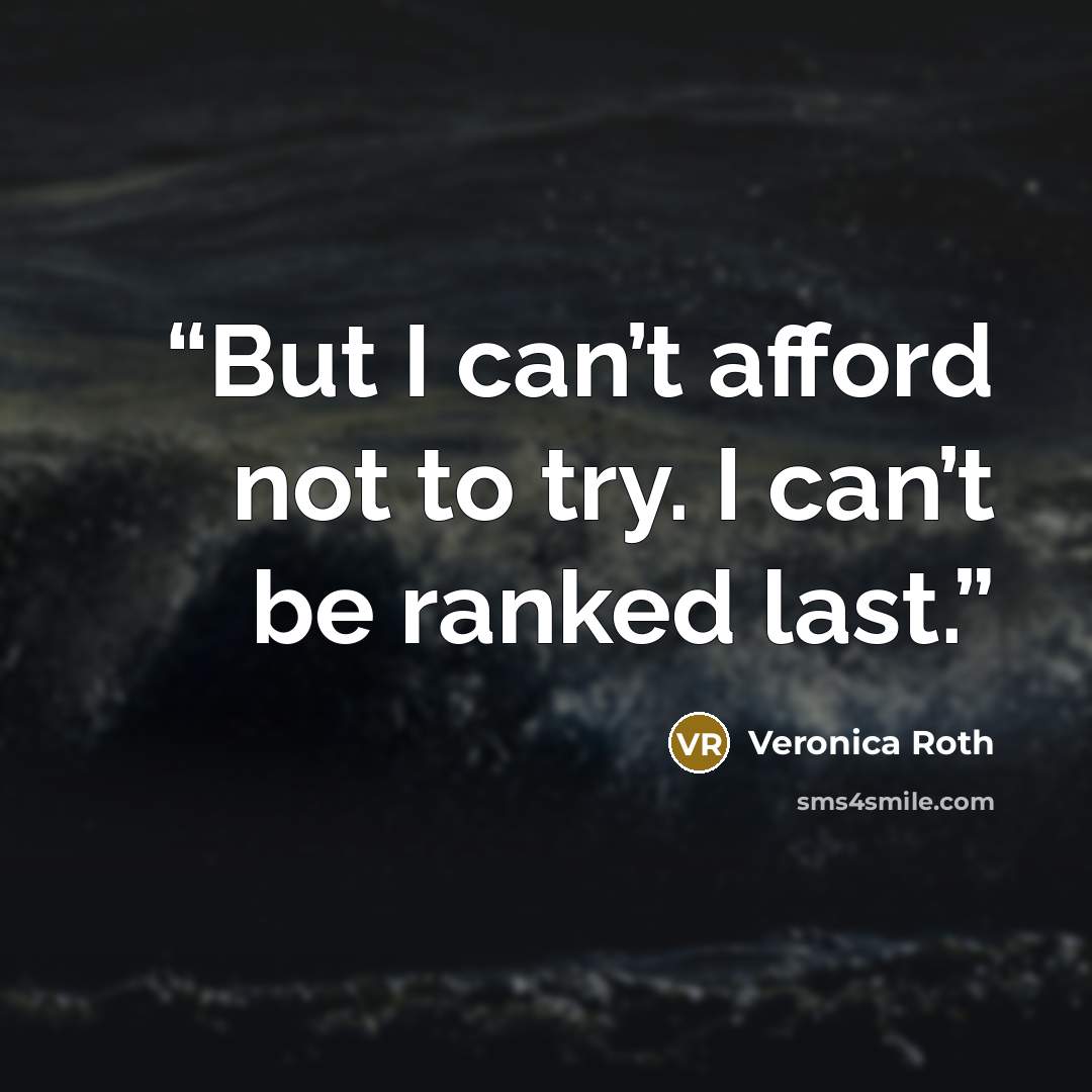 “But I can’t afford not to try. I can’t be ranked last.” quote by Veronica Roth