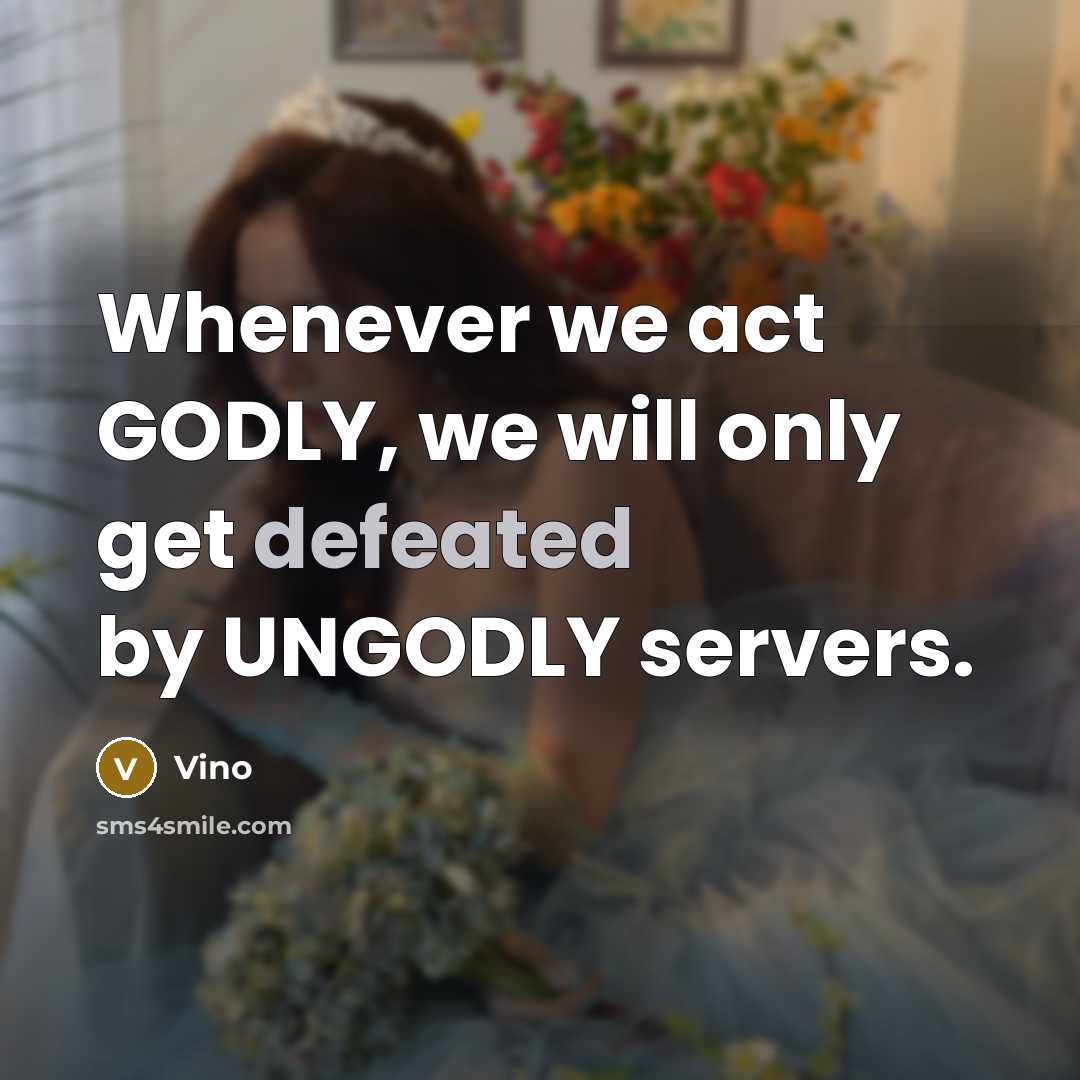 “Whenever we act GODLY, we will only get defeated by UNGODLY servers.” quote by Vino