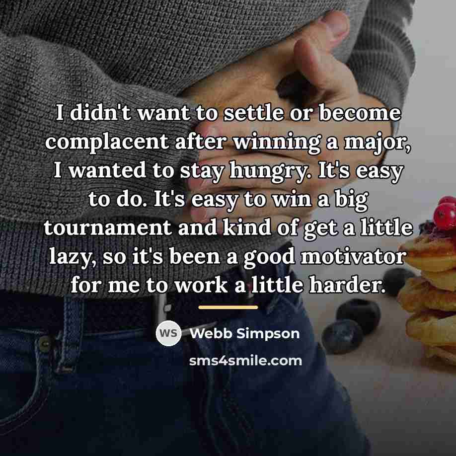 “I didn't want to settle or become complacent after winning…” quote by Webb Simpson