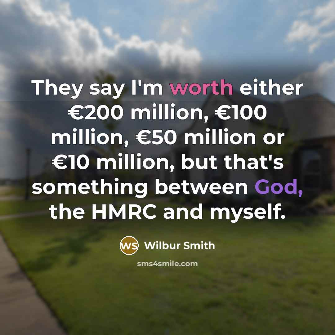 “They say I'm worth either €200 million, €100 million, €50…” quote by Wilbur Smith