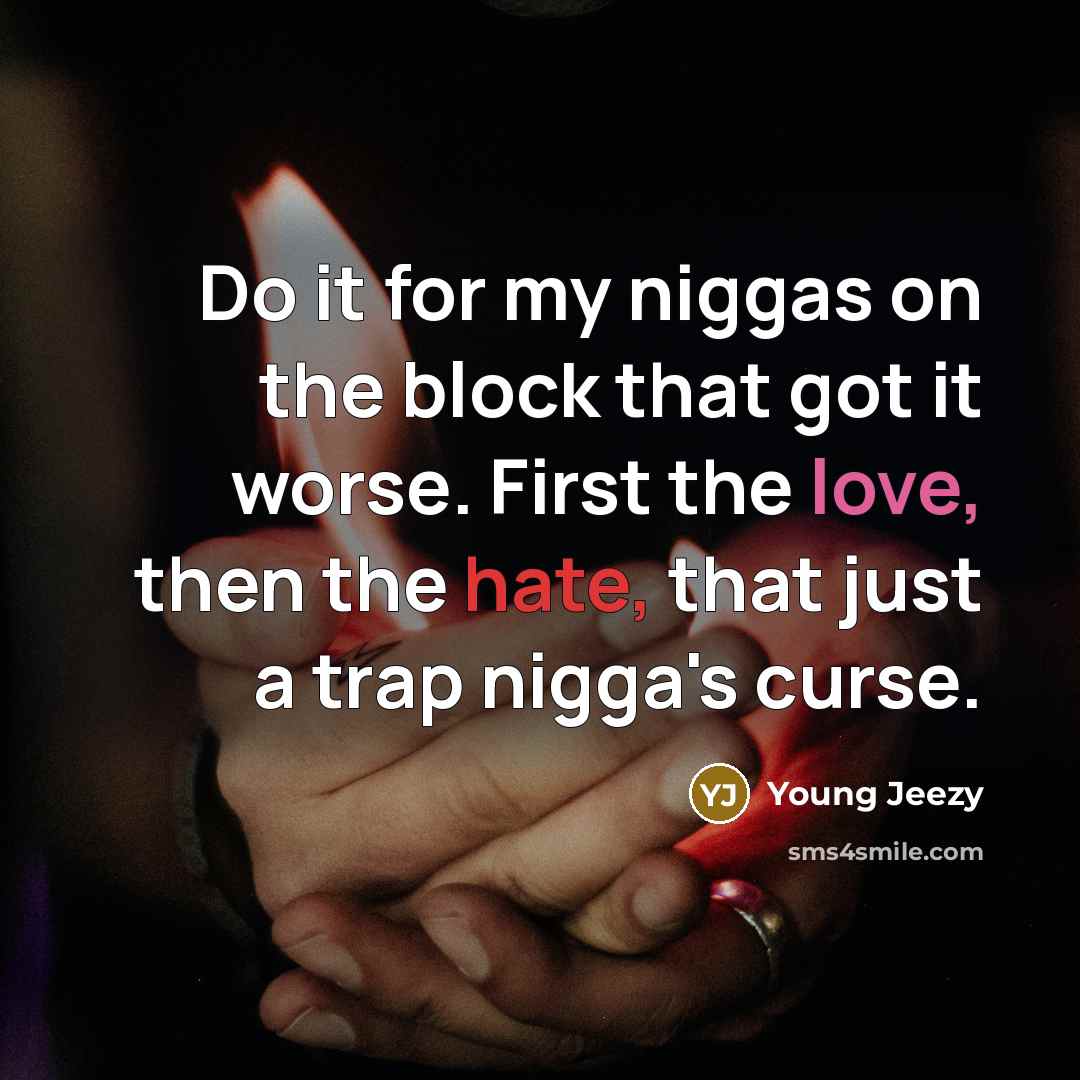 “Do it for my niggas on the block that got it worse. First the love, then the hate, that just a trap nigga's curse.” quote by Young Jeezy