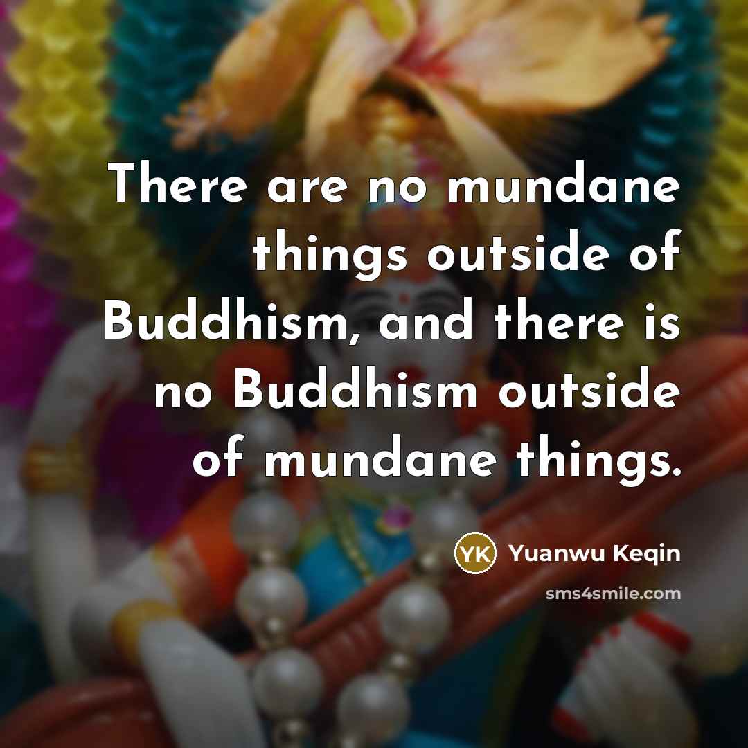 “There are no mundane things outside of Buddhism, and there…” quote by Yuanwu Keqin
