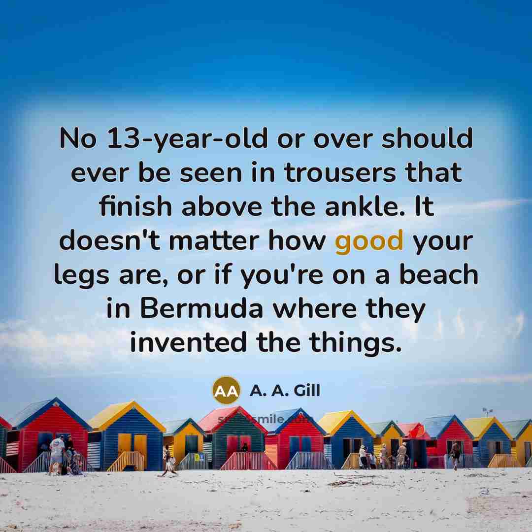 “No 13-year-old or over should ever be seen in trousers…” quote by A. A. Gill