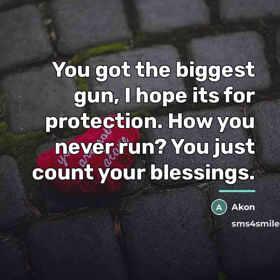“You got the biggest gun, I hope its for protection.…” quote by Akon