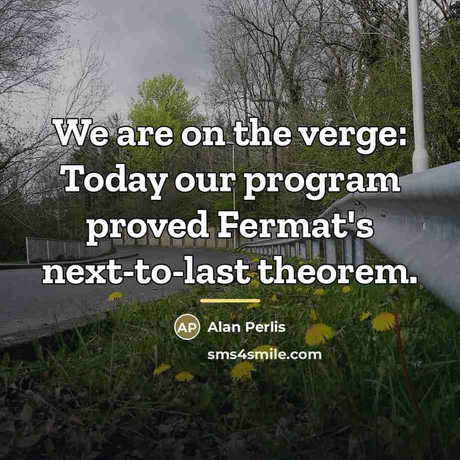 “We are on the verge: Today our program proved Fermat's…” quote by Alan Perlis