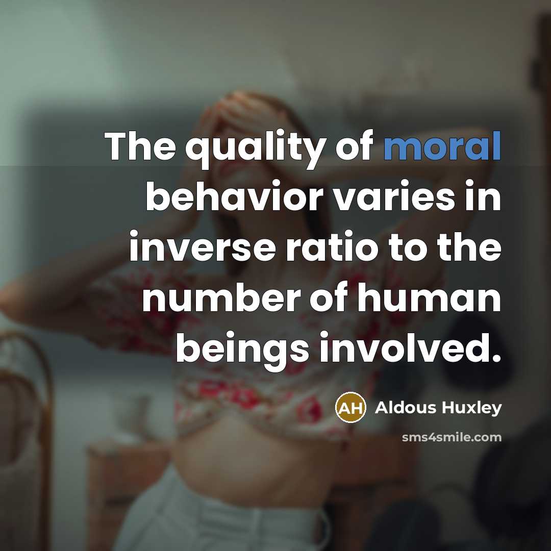 “The quality of moral behavior varies in inverse ratio to…” quote by Aldous Huxley