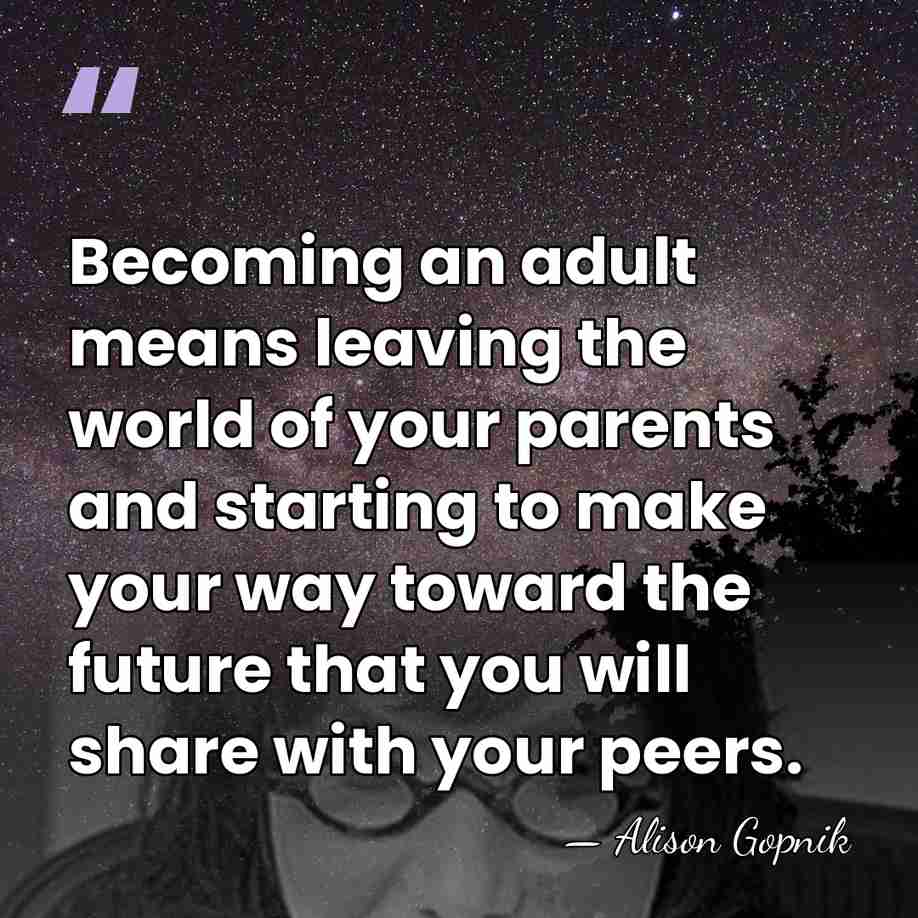Becoming an adult means leaving the world of your parents and starting&hellip; - Alison Gopnik