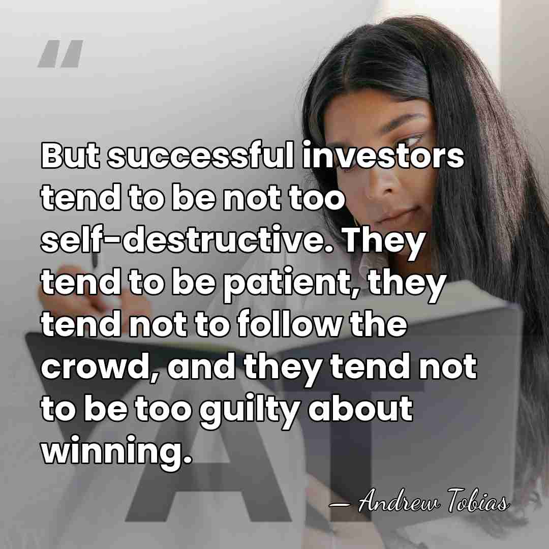 But successful investors tend to be not too self-destructive. They tend to&hellip; - Andrew Tobias