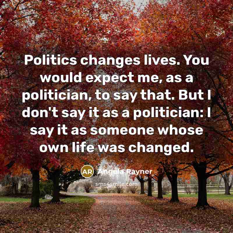 “Politics changes lives. You would expect me, as a politician,…” quote by Angela Rayner