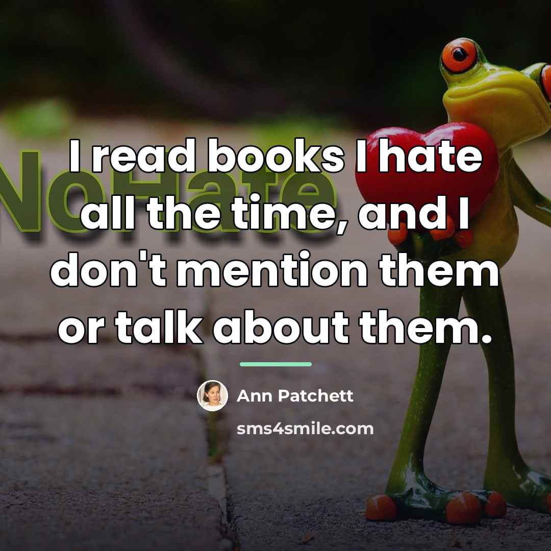 “I read books I hate all the time, and I…” quote by Ann Patchett