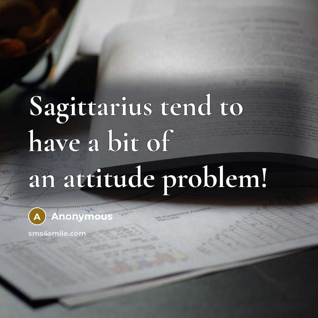 “Sagittarius tend to have a bit of an attitude problem!” quote by Anonymous