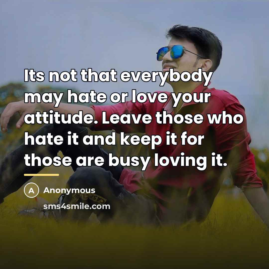 “Its not that everybody may hate or love your attitude.…” quote by Anonymous