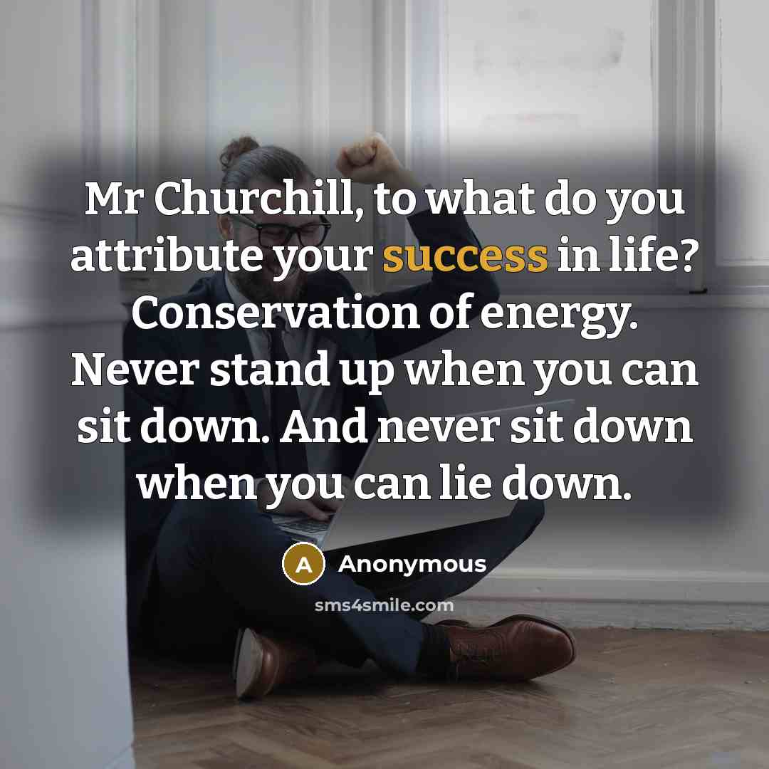 “Mr Churchill, to what do you attribute your success in…” quote by Anonymous