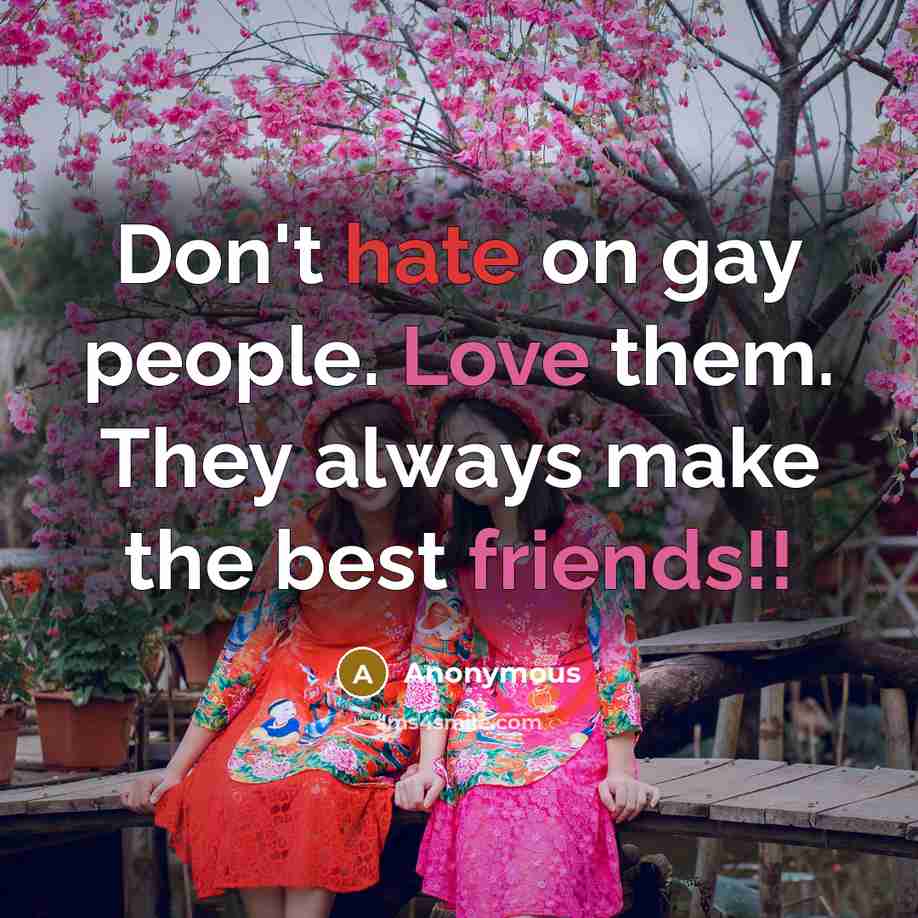 “Don't hate on gay people. Love them. They always make…” quote by Anonymous