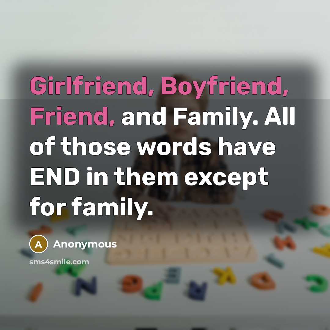 “Girlfriend, Boyfriend, Friend, and Family. All of those words have END in them except for family.” quote by Anonymous