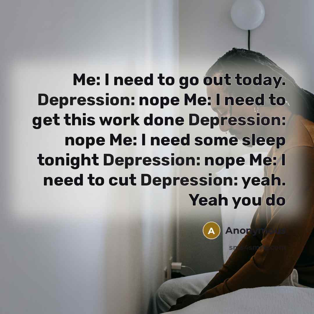 “Me: I need to go out today. Depression: nope Me:…” quote by Anonymous