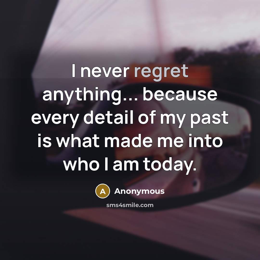 “I never regret anything... because every detail of my past is what made me into who I am today.” quote by Anonymous