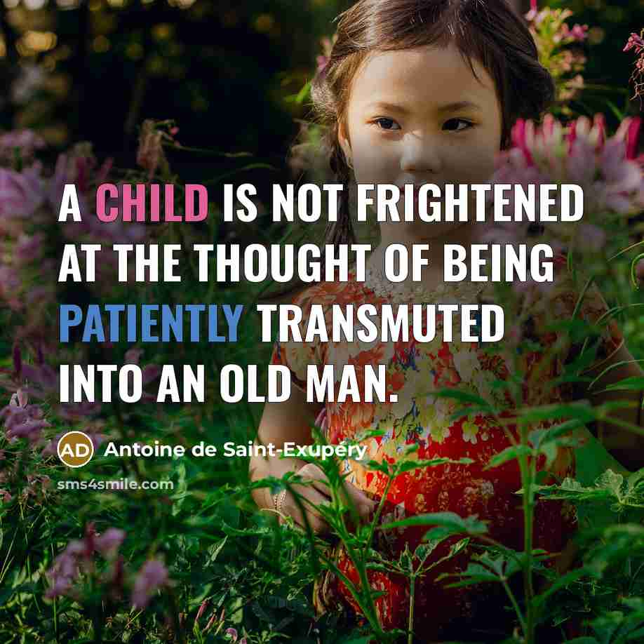 “A child is not frightened at the thought of being patiently transmuted into an old man.” quote by Antoine de Saint-Exupery