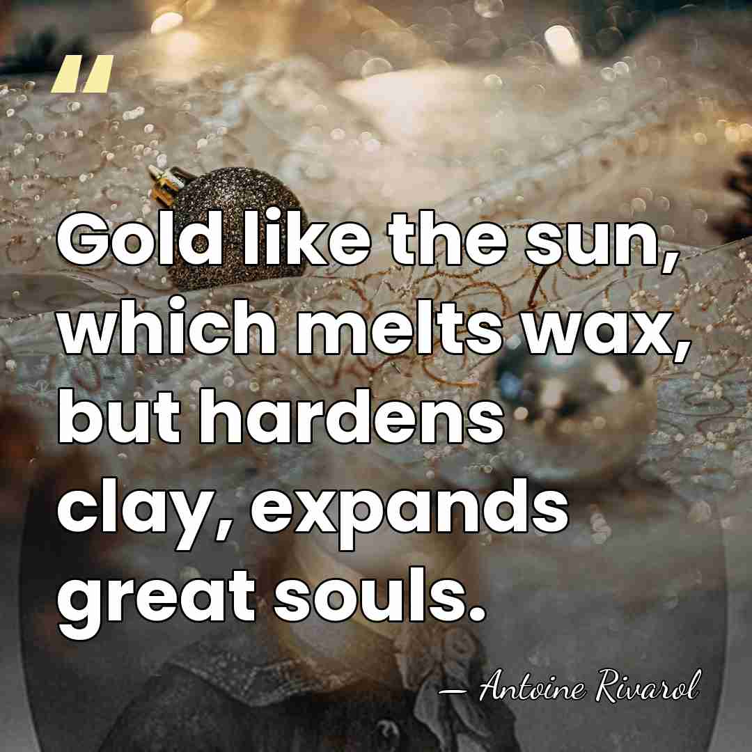 Gold like the sun, which melts wax, but hardens clay, expands great&hellip; - Antoine Rivarol