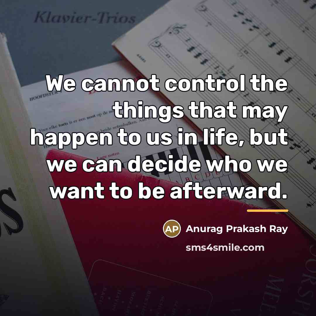 “We cannot control the things that may happen to us…” quote by Anurag Prakash Ray