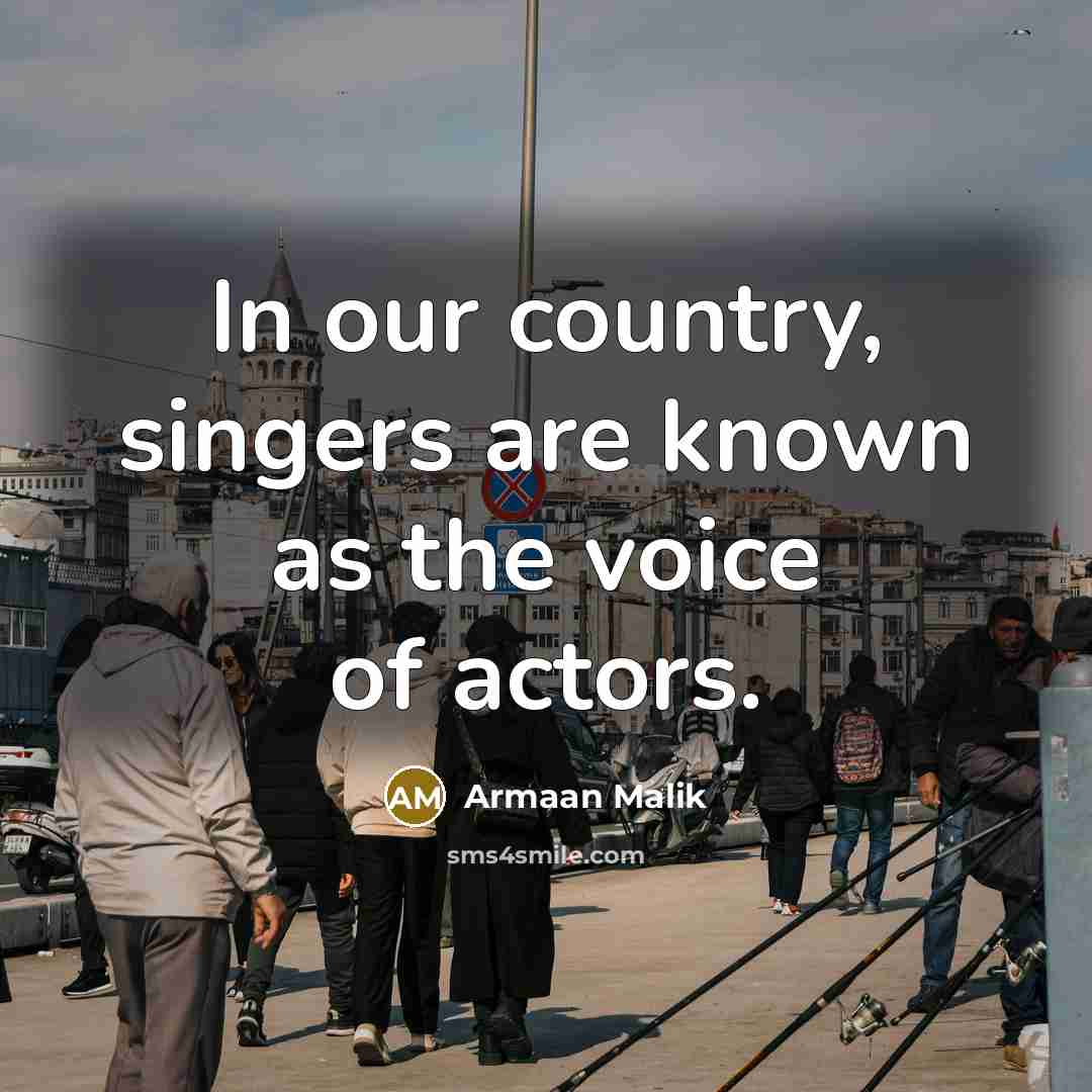“In our country, singers are known as the voice of actors.” quote by Armaan Malik