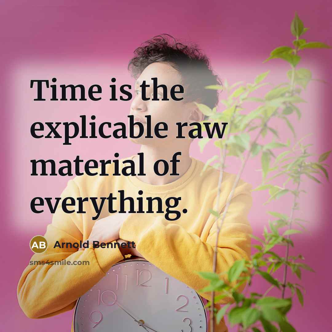 “Time is the explicable raw material of everything.” quote by Arnold Bennett