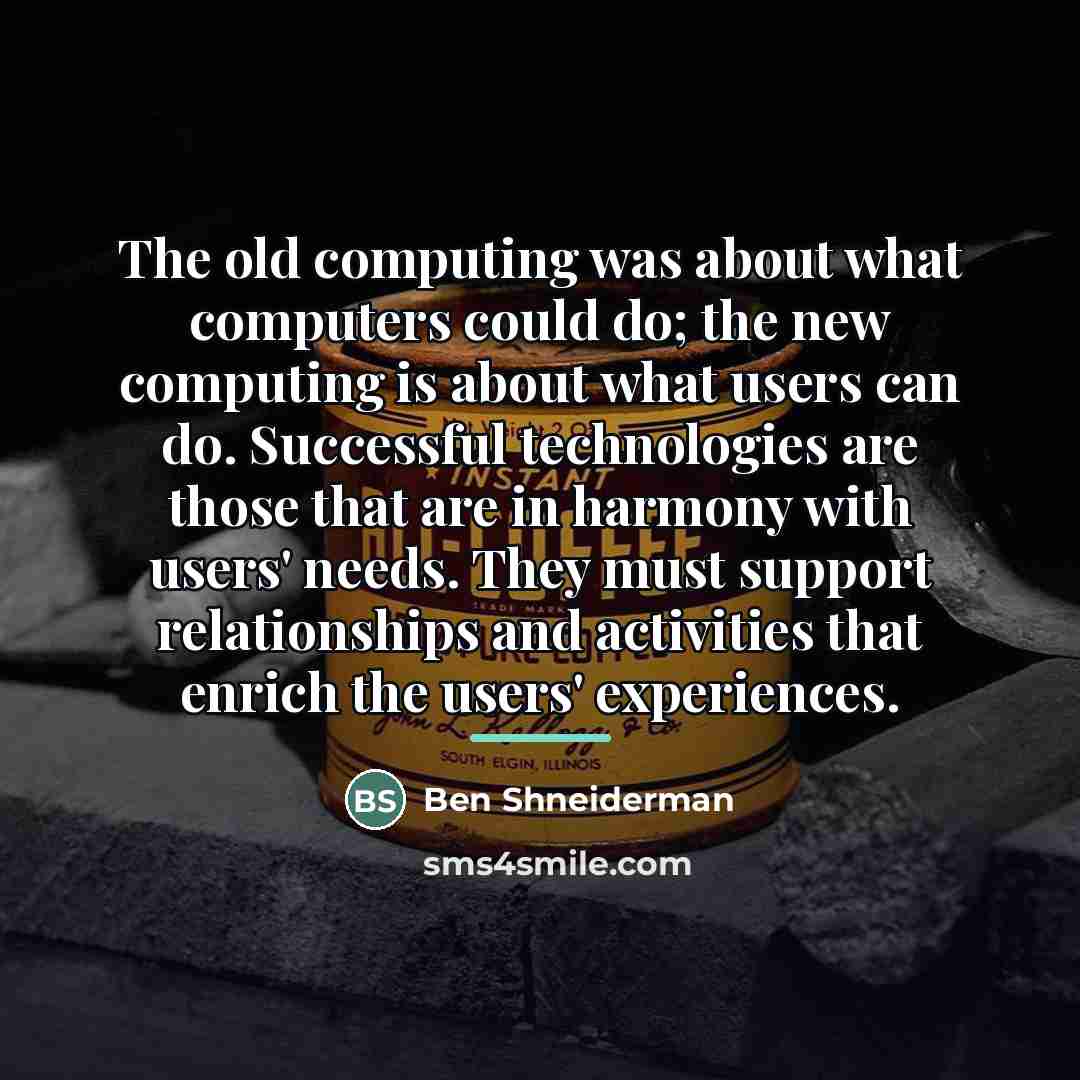 “The old computing was about what computers could do; the…” quote by Ben Shneiderman