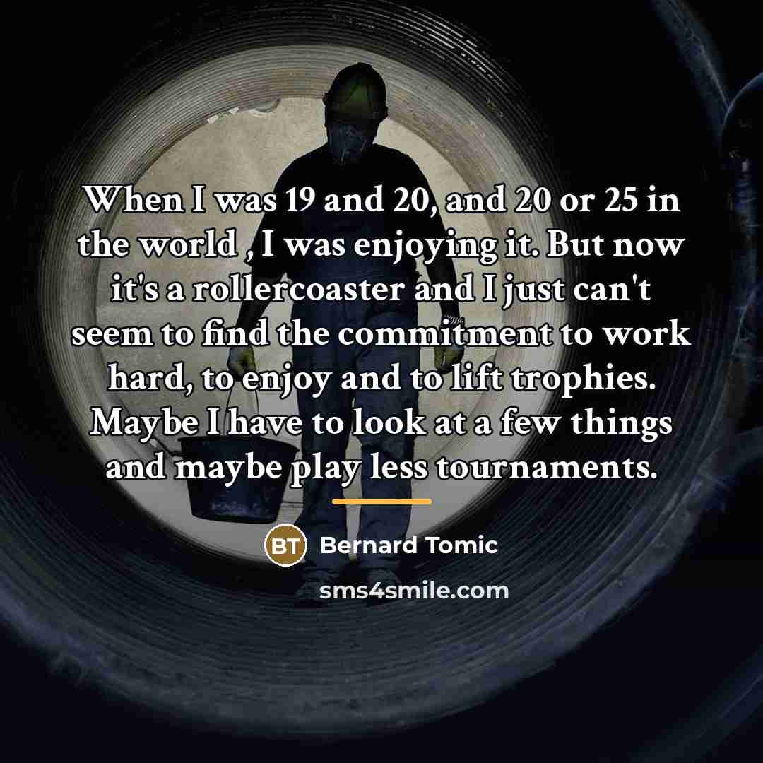 “When I was 19 and 20, and 20 or 25…” quote by Bernard Tomic