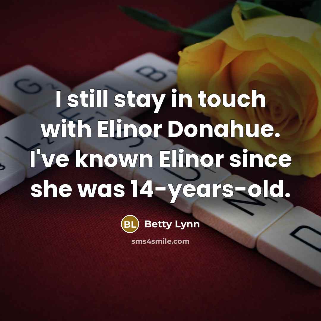 “I still stay in touch with Elinor Donahue. I've known…” quote by Betty Lynn
