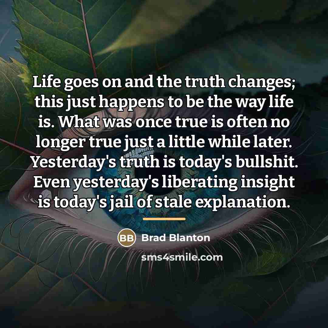 “Life goes on and the truth changes; this just happens…” quote by Brad Blanton