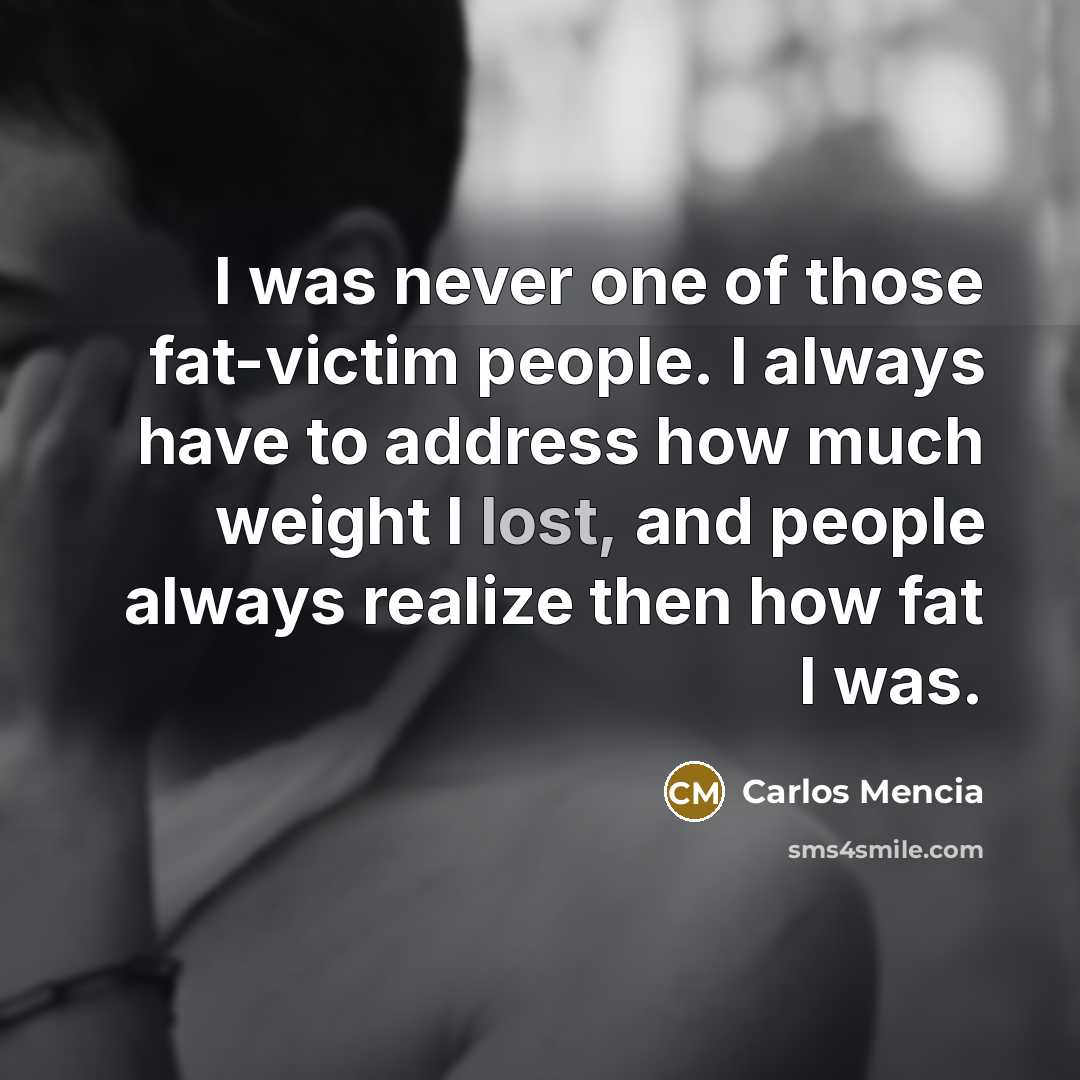 “I was never one of those fat-victim people. I always…” quote by Carlos Mencia