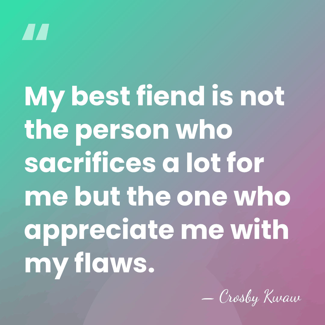 My best fiend is not the person who sacrifices a lot for&hellip; - Crosby Kwaw