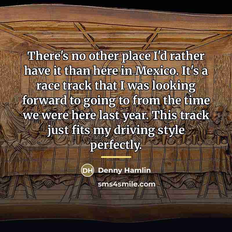 “There's no other place I'd rather have it than here…” quote by Denny Hamlin
