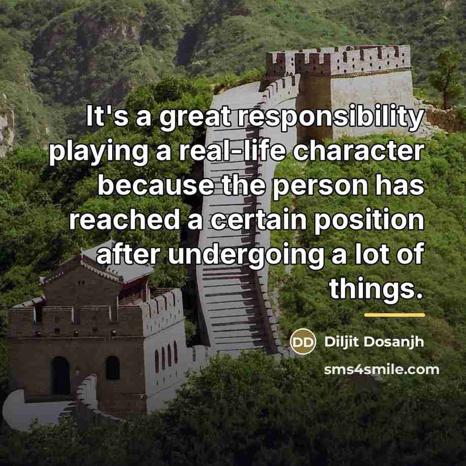 “It's a great responsibility playing a real-life character because the…” quote by Diljit Dosanjh