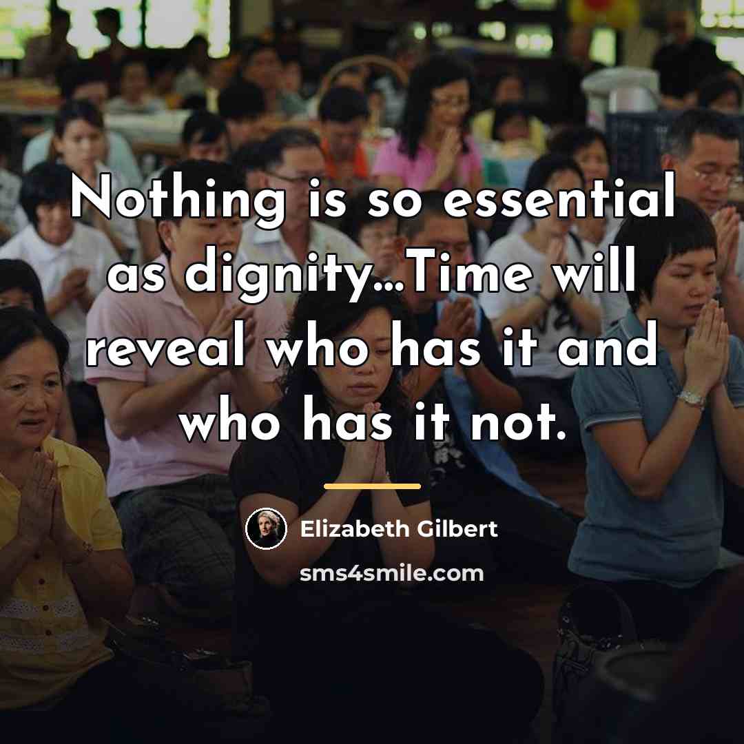 “Nothing is so essential as dignity…Time will reveal who has…” quote by Elizabeth Gilbert