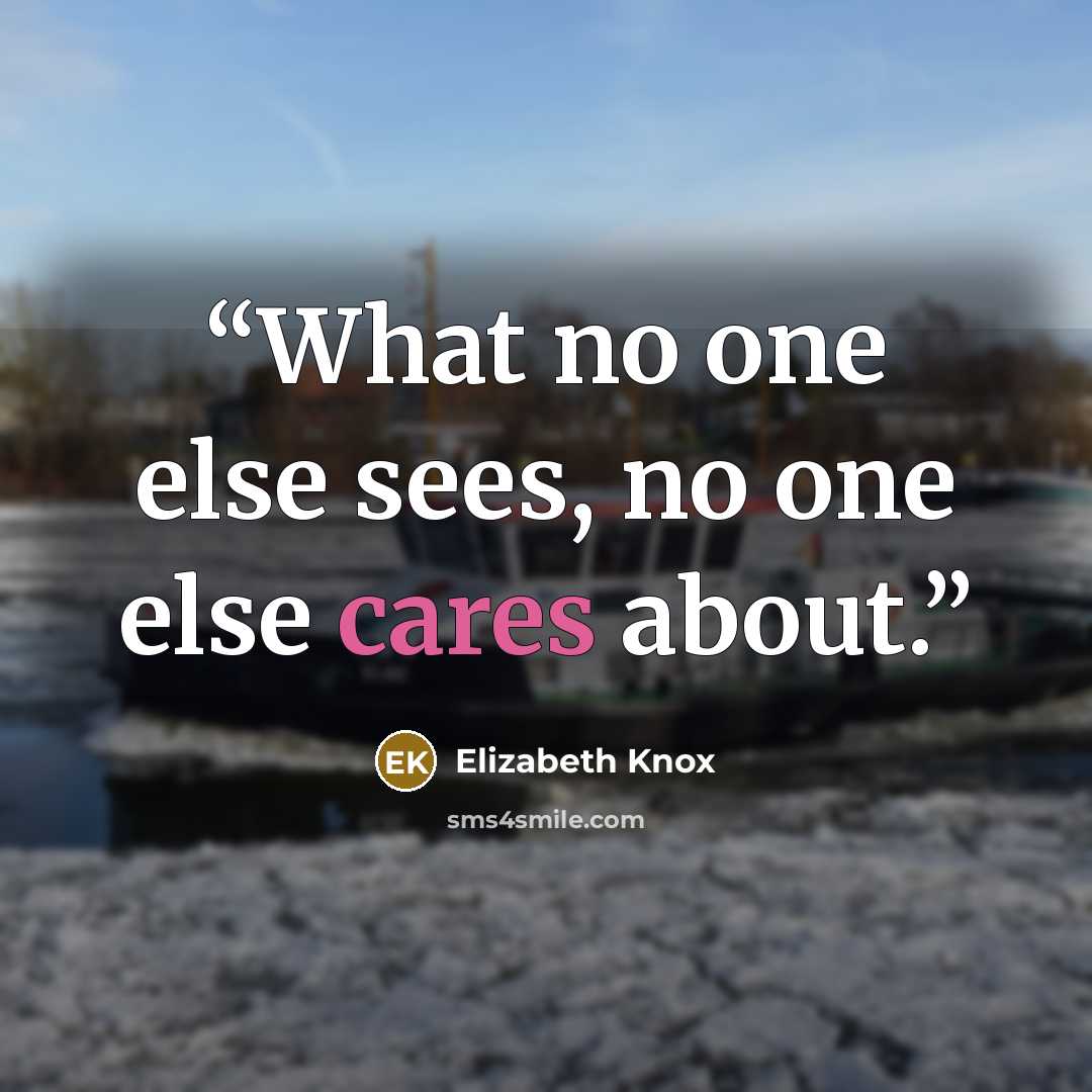 “What no one else sees, no one else cares about.” quote by Elizabeth Knox