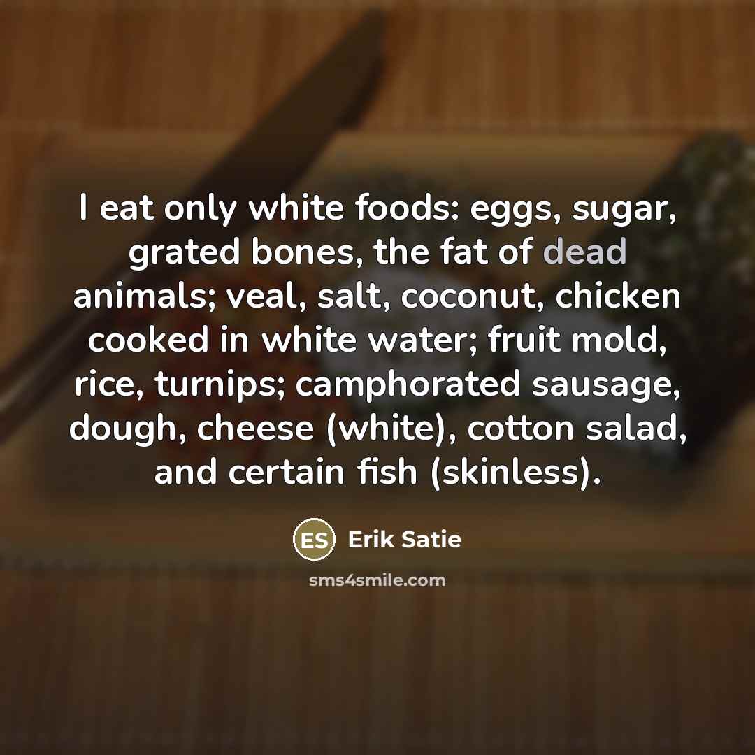 “I eat only white foods: eggs, sugar, grated bones, the…” quote by Erik Satie