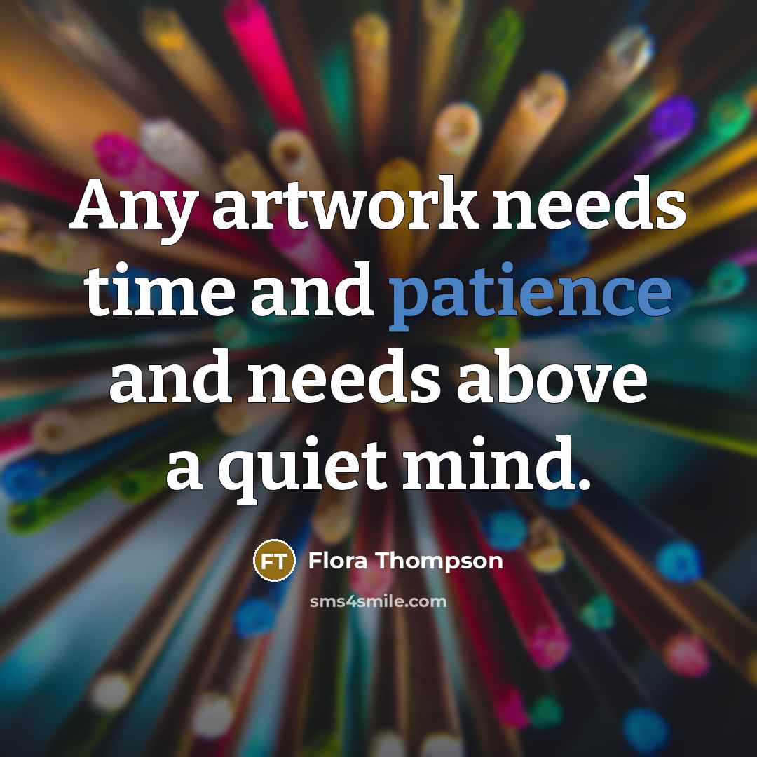 “Any artwork needs time and patience and needs above a…” quote by Flora Thompson